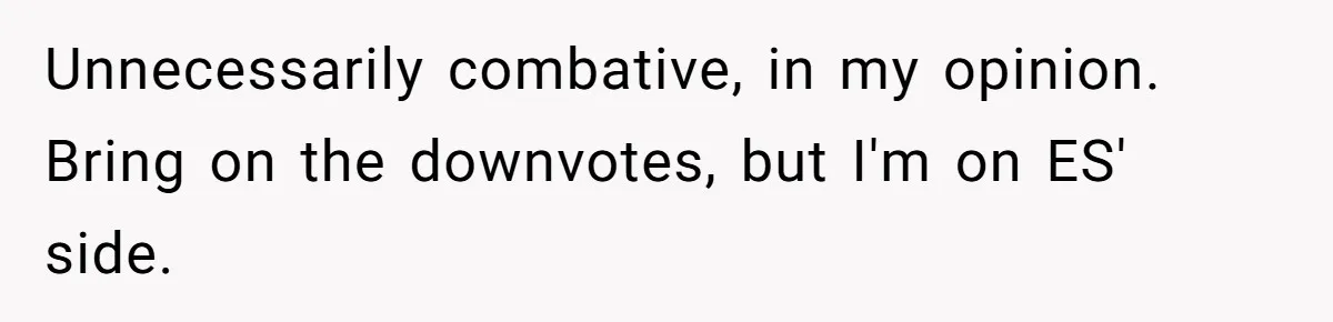 Unnecessarily combative, in my opinion. Bring on the downvotes, but I'm on ES' side.