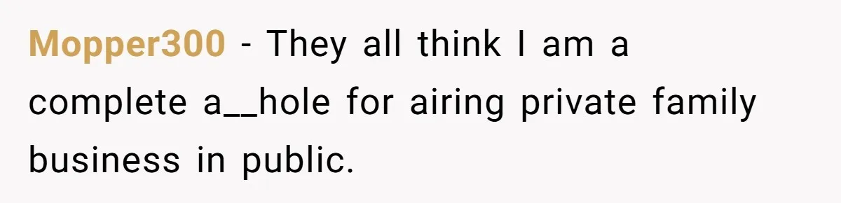 Mopper300 − They all think I am a complete a__hole for airing private family business in public.