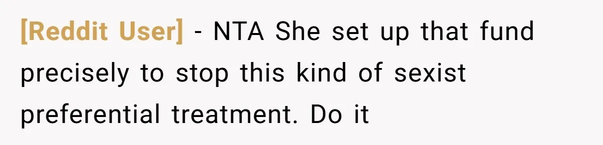 [Reddit User] − NTA She set up that fund precisely to stop this kind of sexist preferential treatment. Do it