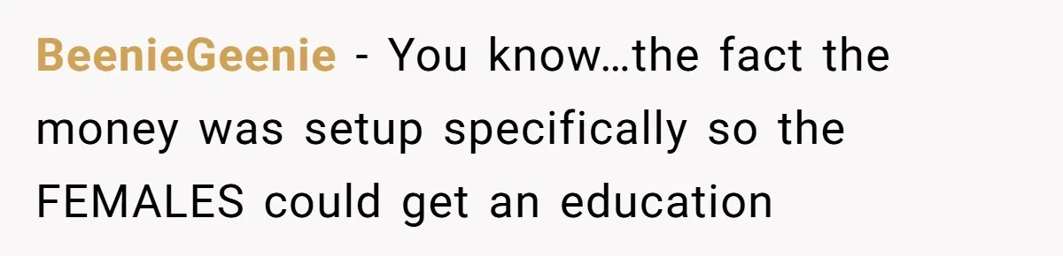 BeenieGeenie − You know…the fact the money was setup specifically so the FEMALES could get an education