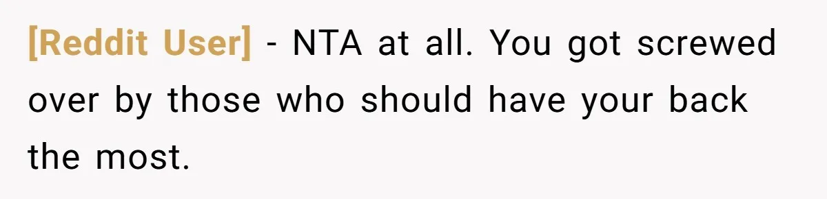 [Reddit User] − NTA at all. You got screwed over by those who should have your back the most.