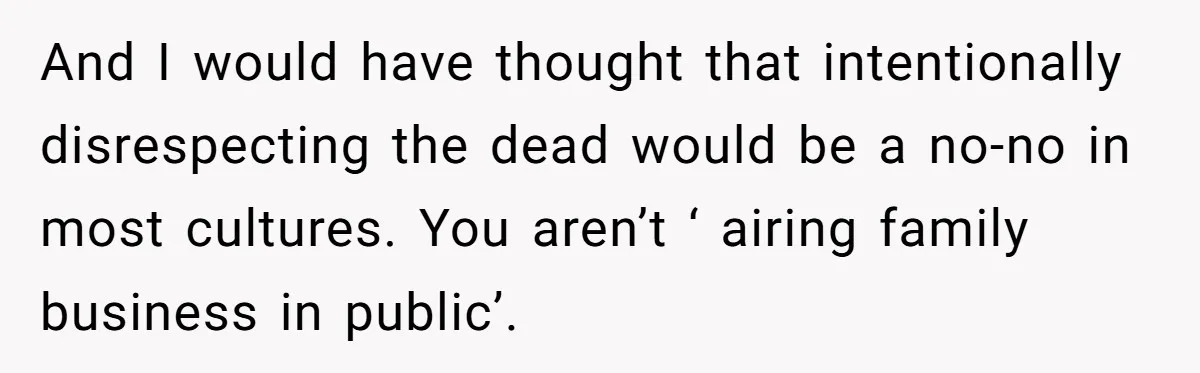 And I would have thought that intentionally disrespecting the dead would be a no-no in most cultures. You aren’t ‘ airing family business in public’.