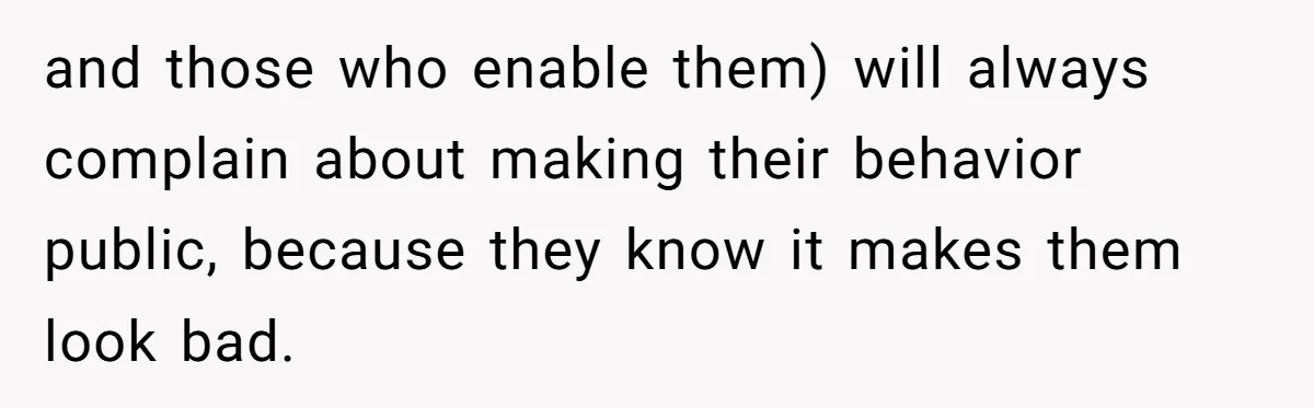 and those who enable them) will always complain about making their behavior public, because they know it makes them look bad.