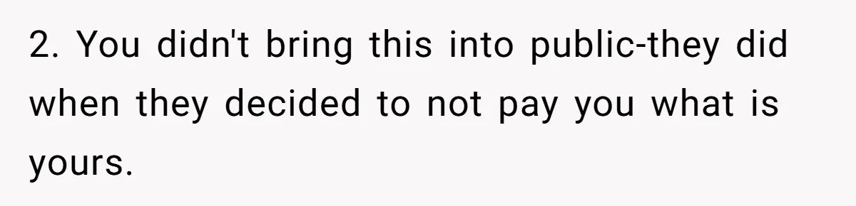 2. You didn't bring this into public-they did when they decided to not pay you what is yours.