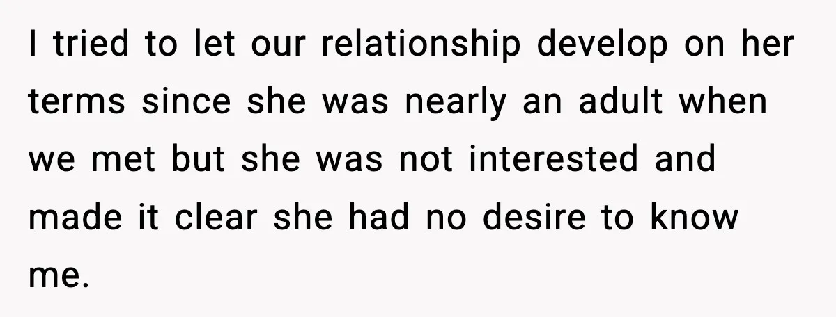 I tried to let our relationship develop on her terms since she was nearly an adult when we met but she was not interested and made it clear she had...