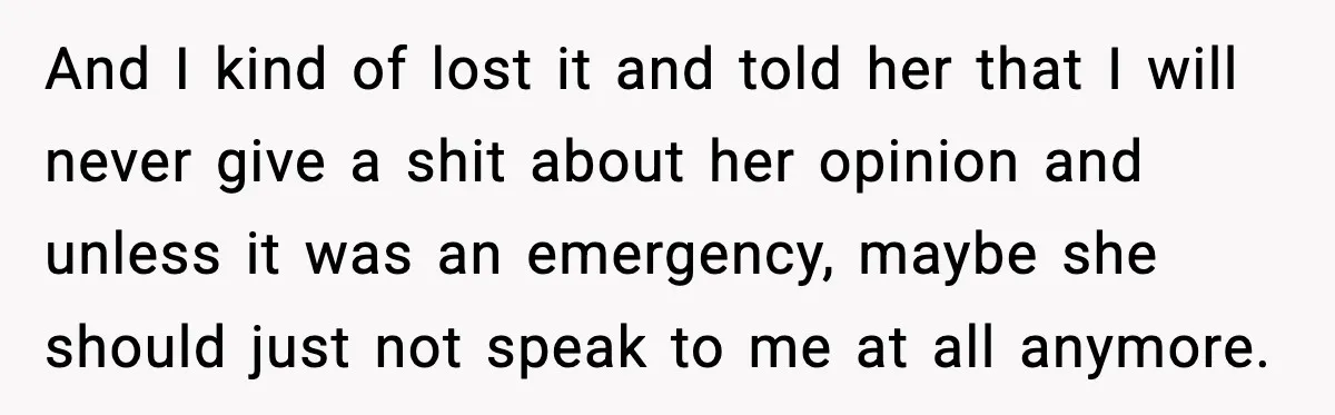 And I kind of lost it and told her that I will never give a shit about her opinion and unless it was an emergency, maybe she should just not...