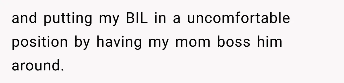 and putting my BIL in a uncomfortable position by having my mom boss him around.
