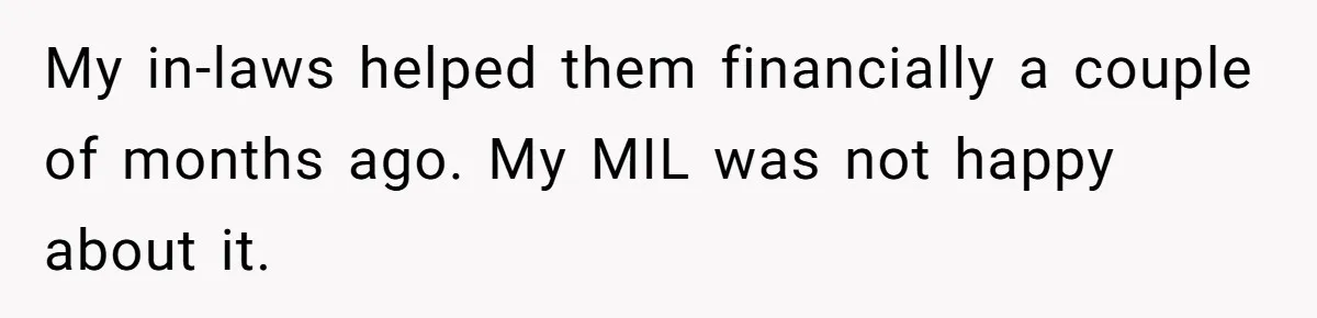 My in-laws helped them financially a couple of months ago. My MIL was not happy about it.