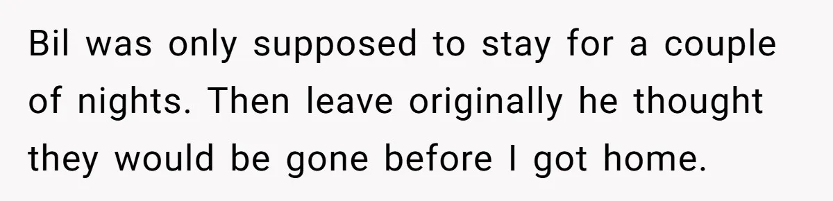 Bil was only supposed to stay for a couple of nights. Then leave originally he thought they would be gone before I got home.
