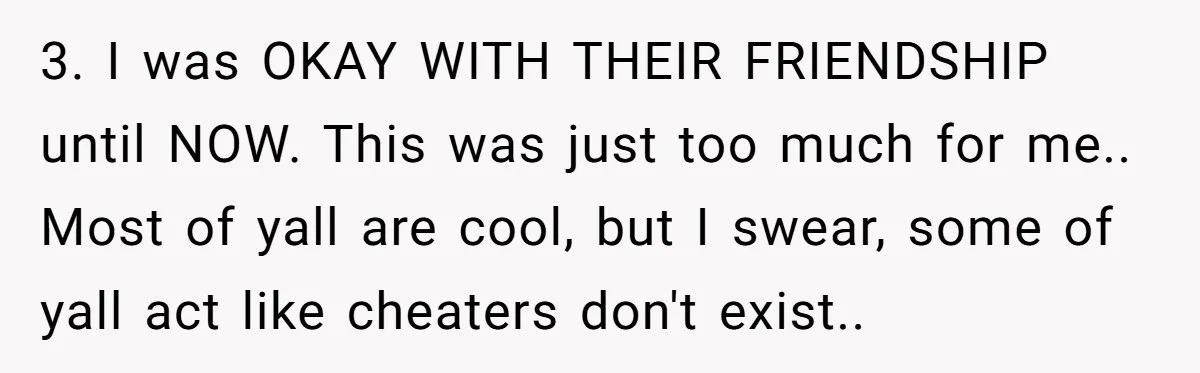 3. I was OKAY WITH THEIR FRIENDSHIP until NOW. This was just too much for me.. Most of yall are cool, but I swear, some of yall act like cheaters...