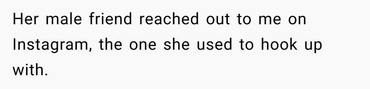 Her male friend reached out to me on Instagram, the one she used to hook up with.