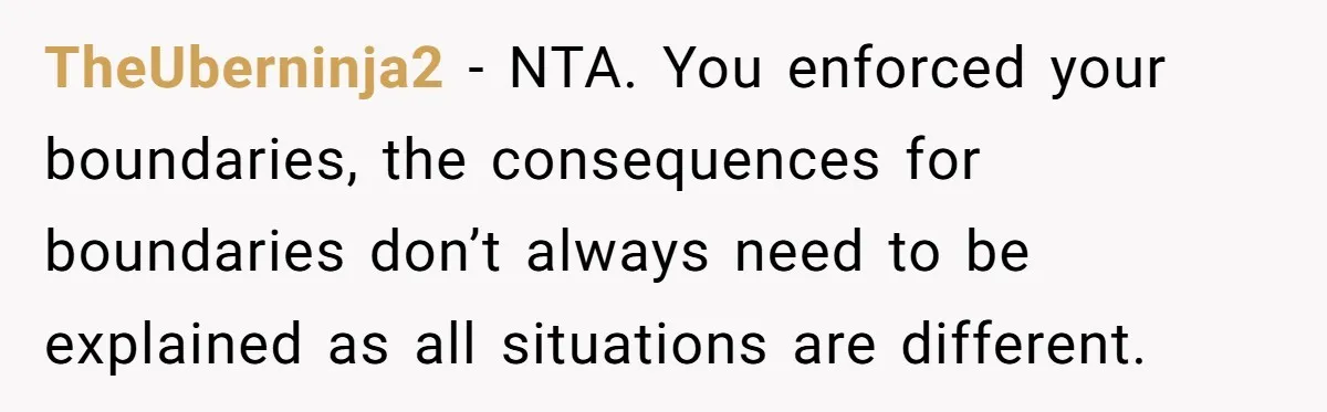 TheUberninja2 − NTA. You enforced your boundaries, the consequences for boundaries don’t always need to be explained as all situations are different.
