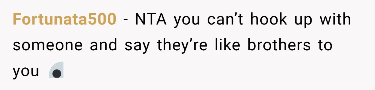 Fortunata500 − NTA you can’t hook up with someone and say they’re like brothers to you 💀