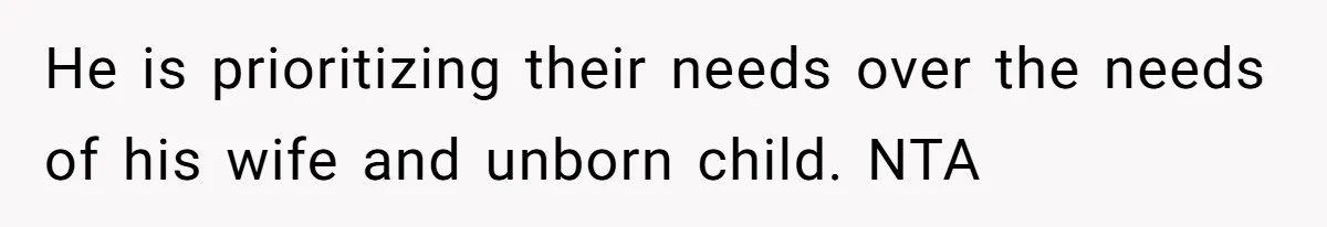 He is prioritizing their needs over the needs of his wife and unborn child. NTA