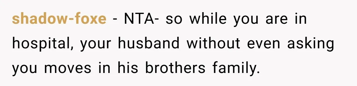 shadow-foxe − NTA- so while you are in hospital, your husband without even asking you moves in his brothers family.