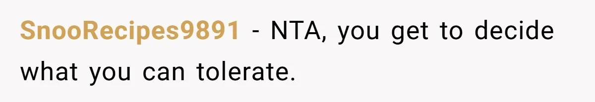SnooRecipes9891 − NTA, you get to decide what you can tolerate.