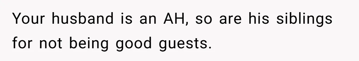 Your husband is an AH, so are his siblings for not being good guests.