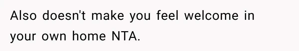 Also doesn't make you feel welcome in your own home NTA.