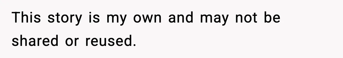 This story is my own and may not be shared or reused.