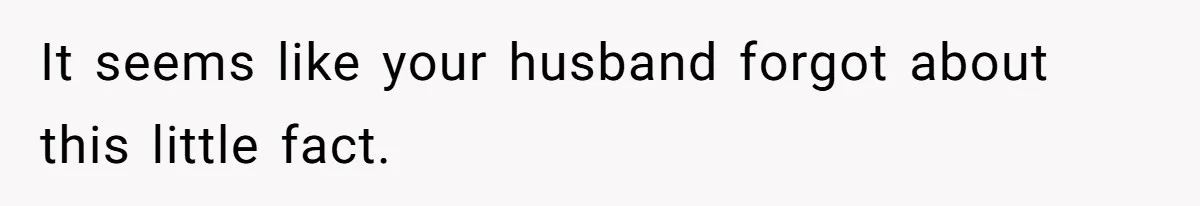 It seems like your husband forgot about this little fact.