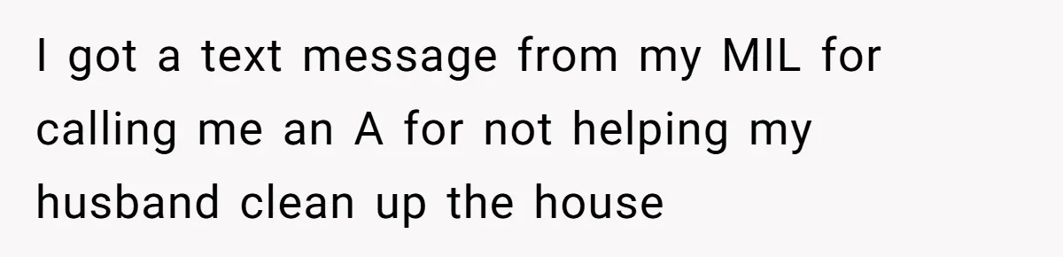 I got a text message from my MIL for calling me an A for not helping my husband clean up the house