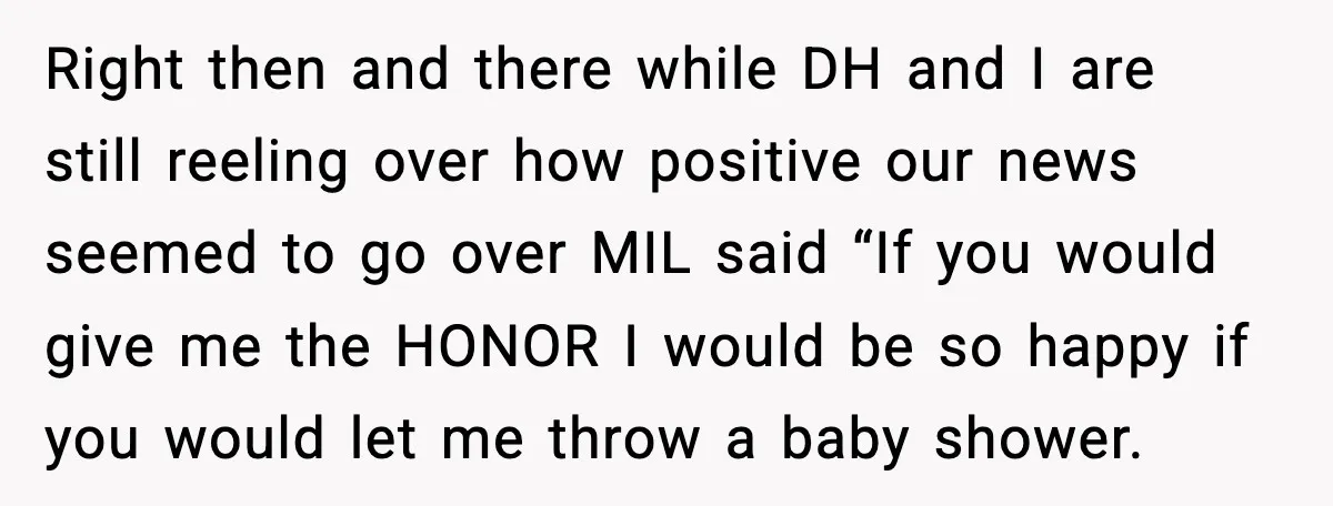 Right then and there while DH and I are still reeling over how positive our news seemed to go over MIL said “If you would give me the HONOR I...
