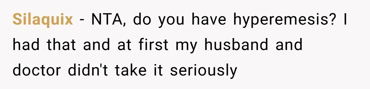 Silaquix − NTA, do you have hyperemesis? I had that and at first my husband and doctor didn't take it seriously