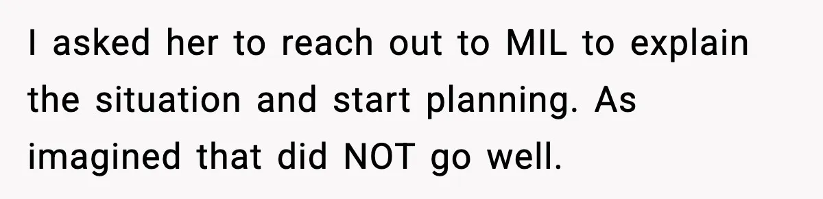 I asked her to reach out to MIL to explain the situation and start planning. As imagined that did NOT go well.