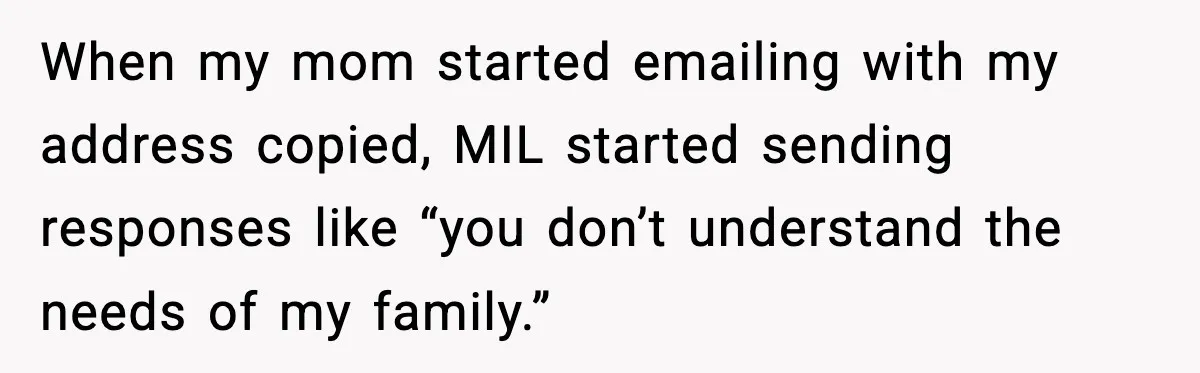When my mom started emailing with my address copied, MIL started sending responses like “you don’t understand the needs of my family.”