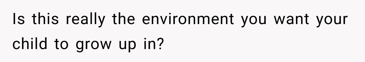 Is this really the environment you want your child to grow up in?
