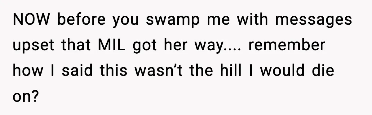 NOW before you swamp me with messages upset that MIL got her way.... remember how I said this wasn’t the hill I would die on?