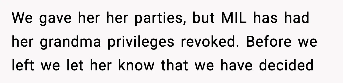 We gave her her parties, but MIL has had her grandma privileges revoked. Before we left we let her know that we have decided
