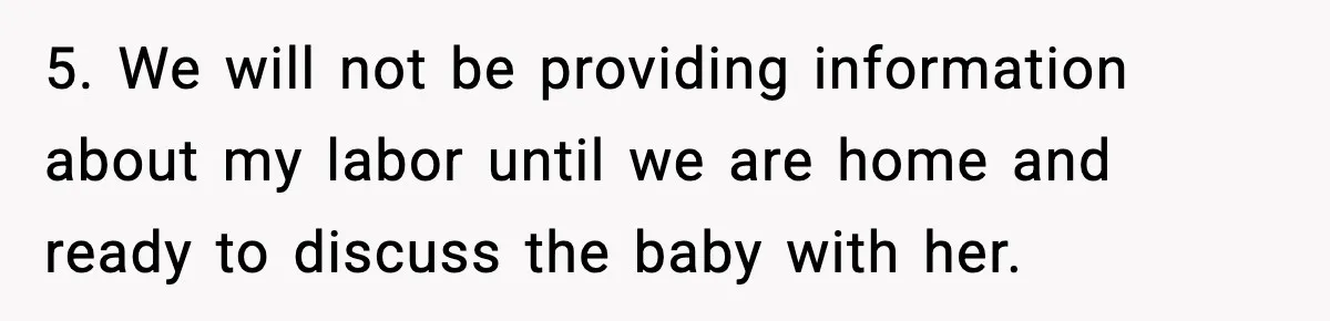 5. We will not be providing information about my labor until we are home and ready to discuss the baby with her.