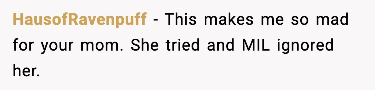 HausofRavenpuff - This makes me so mad for your mom. She tried and MIL ignored her.