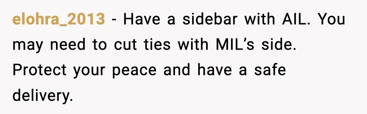 elohra_2013 - Have a sidebar with AIL. You may need to cut ties with MIL’s side. Protect your peace and have a safe delivery.