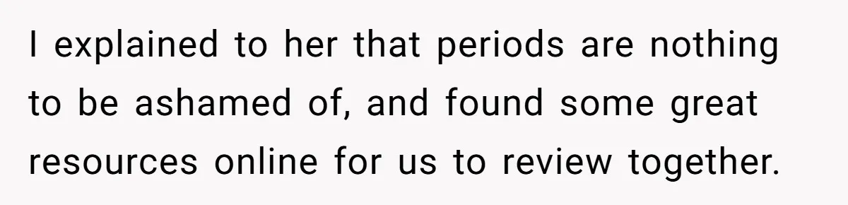 I explained to her that periods are nothing to be ashamed of, and found some great resources online for us to review together.