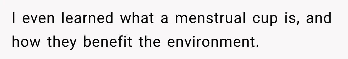 I even learned what a menstrual cup is, and how they benefit the environment.