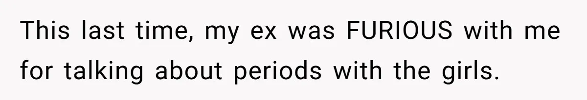 This last time, my ex was FURIOUS with me for talking about periods with the girls.