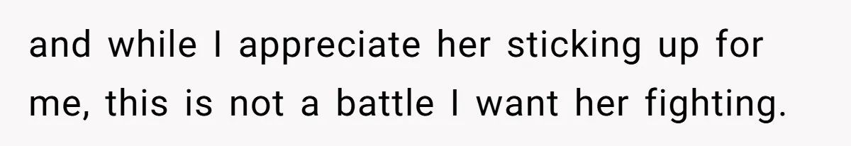 and while I appreciate her sticking up for me, this is not a battle I want her fighting.