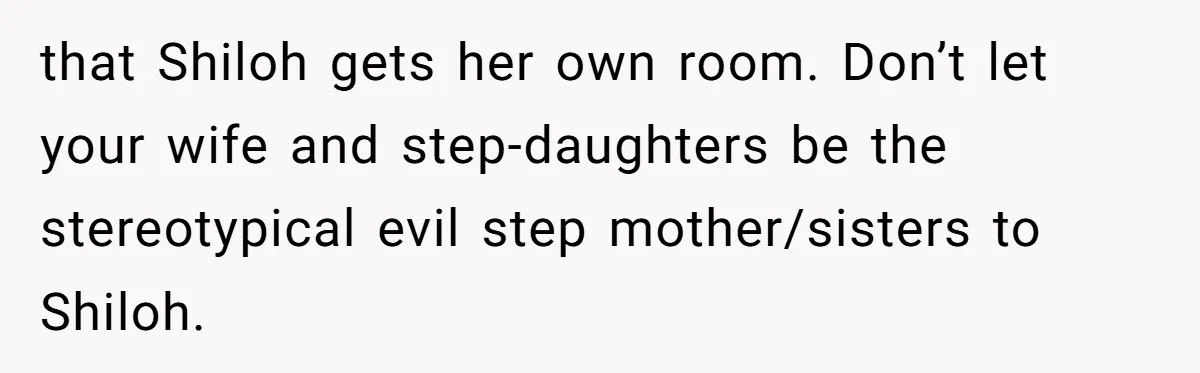 Father Books Separate Hotel Room For Daughter After Stepmother’s Kids Force Her To Sleep On Floor that Shiloh gets her own room. Don’t let your wife and step-daughters be the stereotypical evil step mother/sisters to Shiloh.