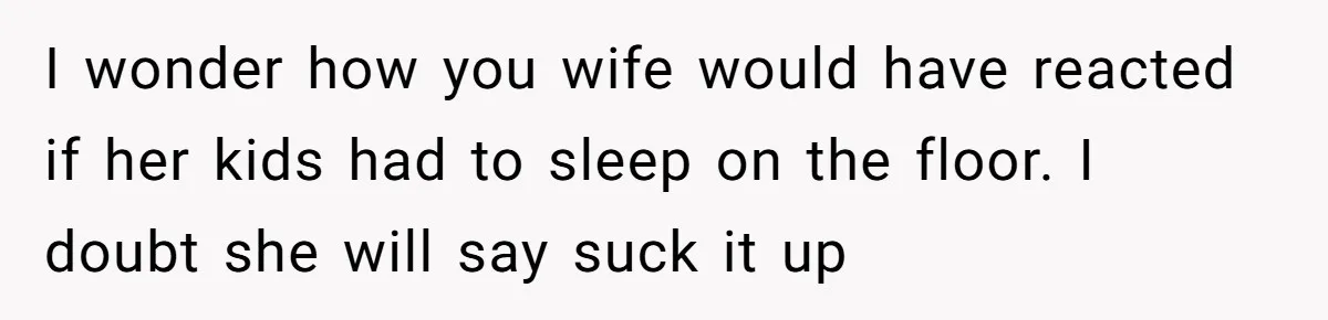Father Books Separate Hotel Room For Daughter After Stepmother’s Kids Force Her To Sleep On Floor I wonder how you wife would have reacted if her kids had to sleep on the floor. I doubt she will say suck it up