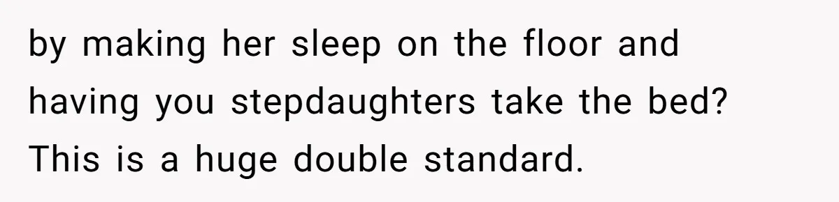 Father Books Separate Hotel Room For Daughter After Stepmother’s Kids Force Her To Sleep On Floor by making her sleep on the floor and having you stepdaughters take the bed? This is a huge double standard.