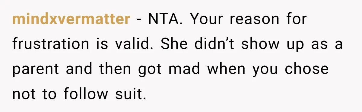 mindxvermatter − NTA. Your reason for frustration is valid. She didn’t show up as a parent and then got mad when you chose not to follow suit.