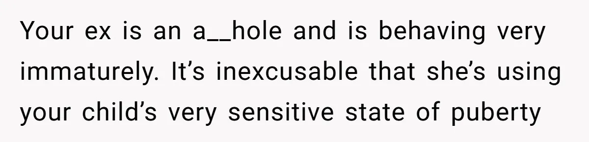 Your ex is an a__hole and is behaving very immaturely. It’s inexcusable that she’s using your child’s very sensitive state of puberty