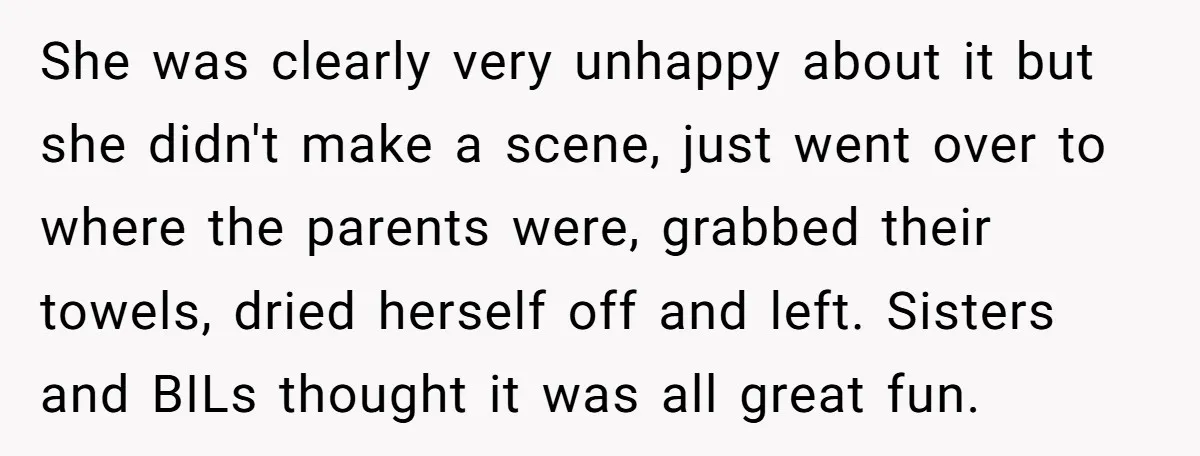 She was clearly very unhappy about it but she didn't make a scene, just went over to where the parents were, grabbed their towels, dried herself off and left. Sisters...