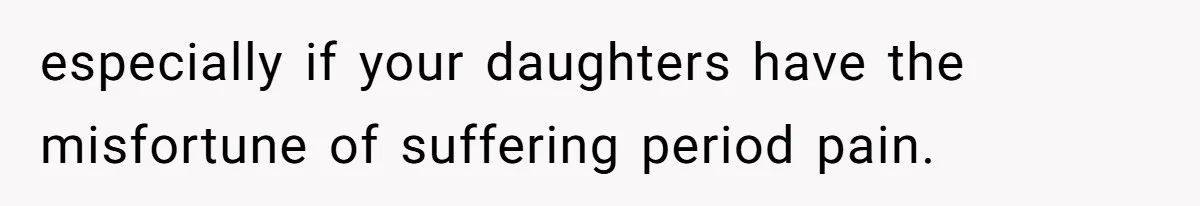 especially if your daughters have the misfortune of suffering period pain.