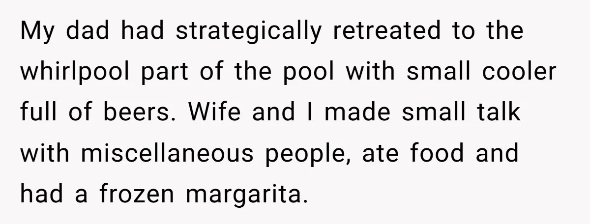 My dad had strategically retreated to the whirlpool part of the pool with small cooler full of beers. Wife and I made small talk with miscellaneous people, ate food and...