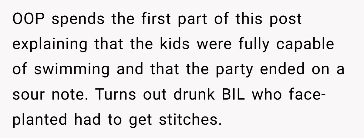OOP spends the first part of this post explaining that the kids were fully capable of swimming and that the party ended on a sour note. Turns out drunk BIL...