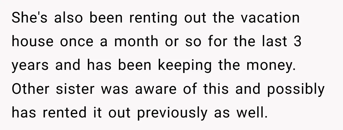 She's also been renting out the vacation house once a month or so for the last 3 years and has been keeping the money. Other sister was aware of this...