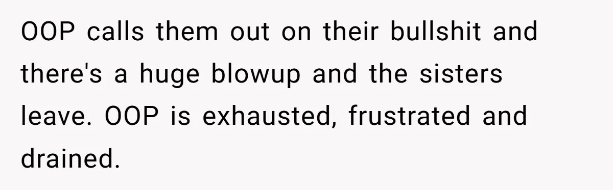 OOP calls them out on their bullshit and there's a huge blowup and the sisters leave. OOP is exhausted, frustrated and drained.
